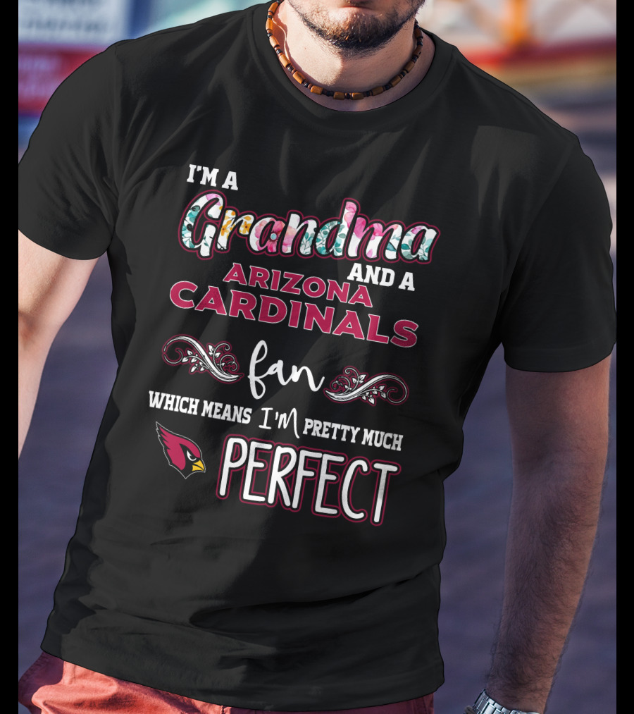 I'm A Grandma And A Arizona Cardinals Fan Which Means I'm Pretty Much Perfect T-Shirt