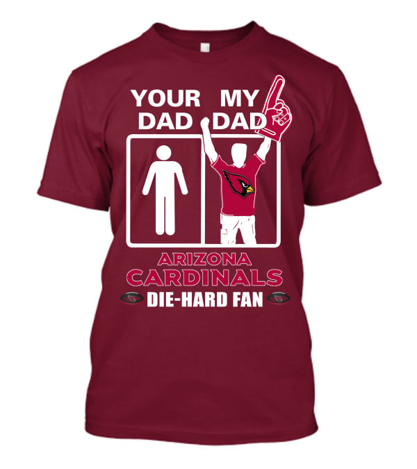 Your Dad My Dad Arizona Cardinals Die-Hard Fan T-Shirt