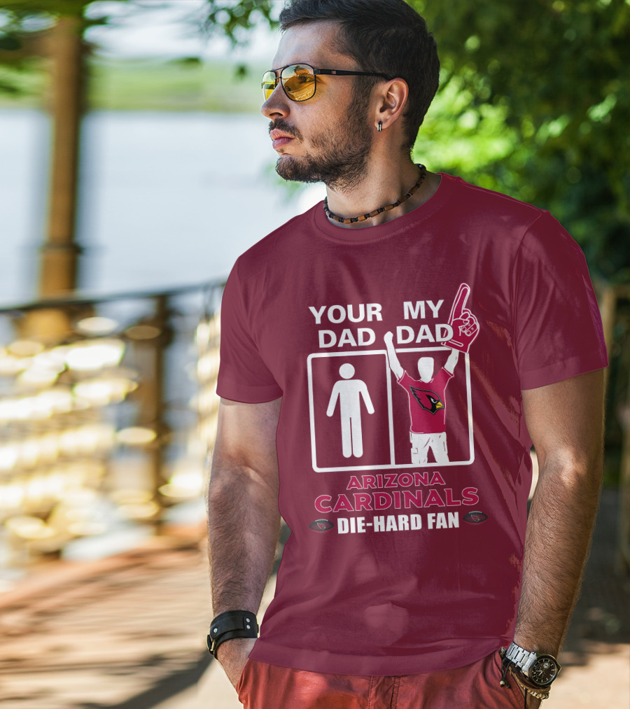 Your Dad My Dad Arizona Cardinals Die-Hard Fan T-Shirt