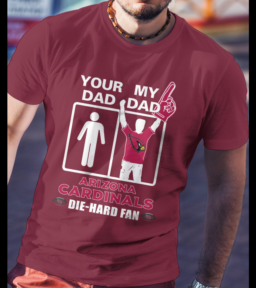 Your Dad My Dad Arizona Cardinals Die-Hard Fan T-Shirt