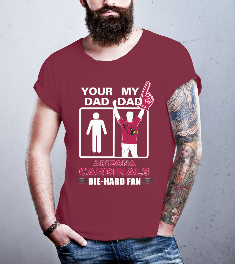 Your Dad My Dad Arizona Cardinals Die-Hard Fan T-Shirt