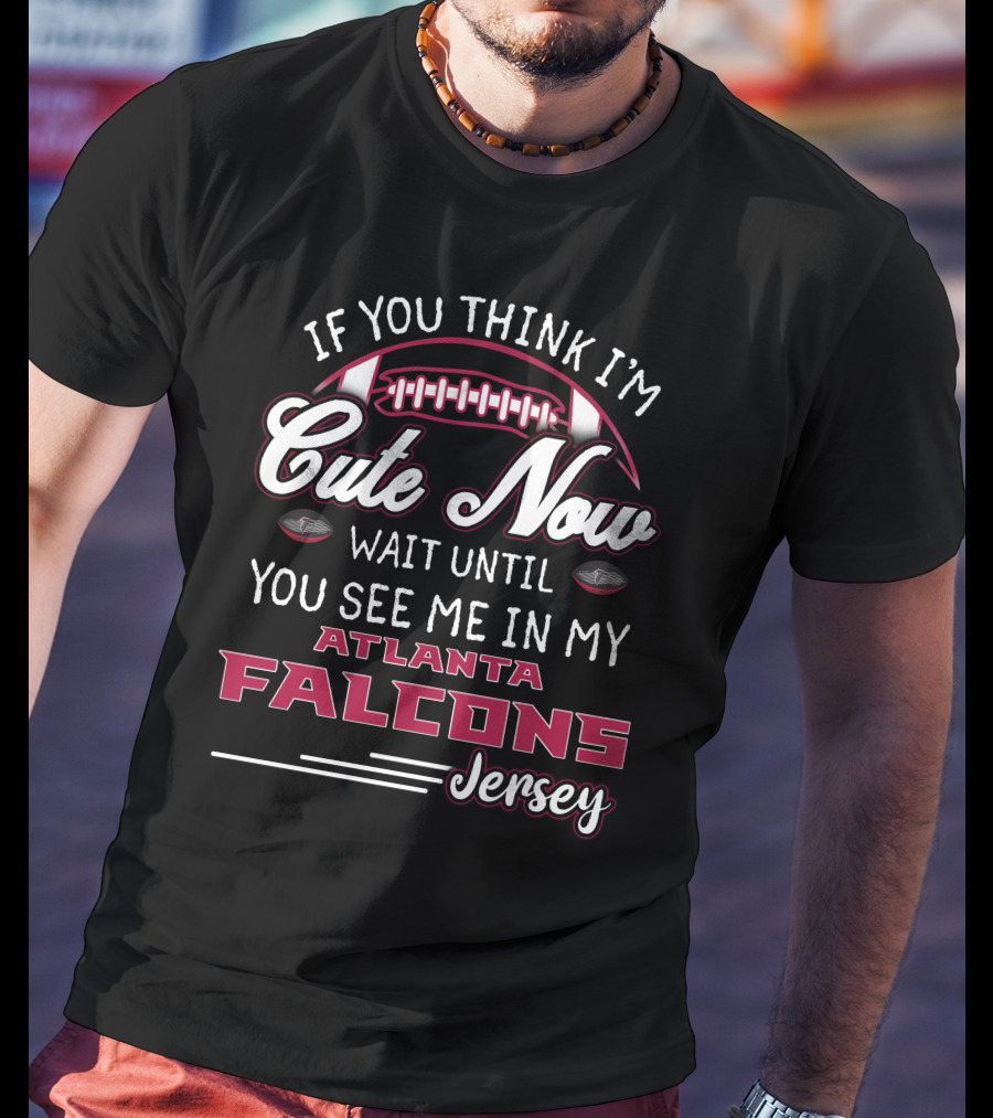 If You Think I'm Cute Now Wait Until You See Me In My Atlanta Falcons Jersey T-Shirt