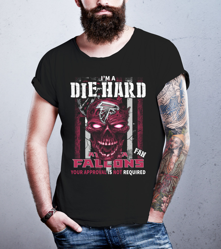 I'm A Die Hard Atlanta Falcons Fan Your Approval Is Not Required T-Shirt