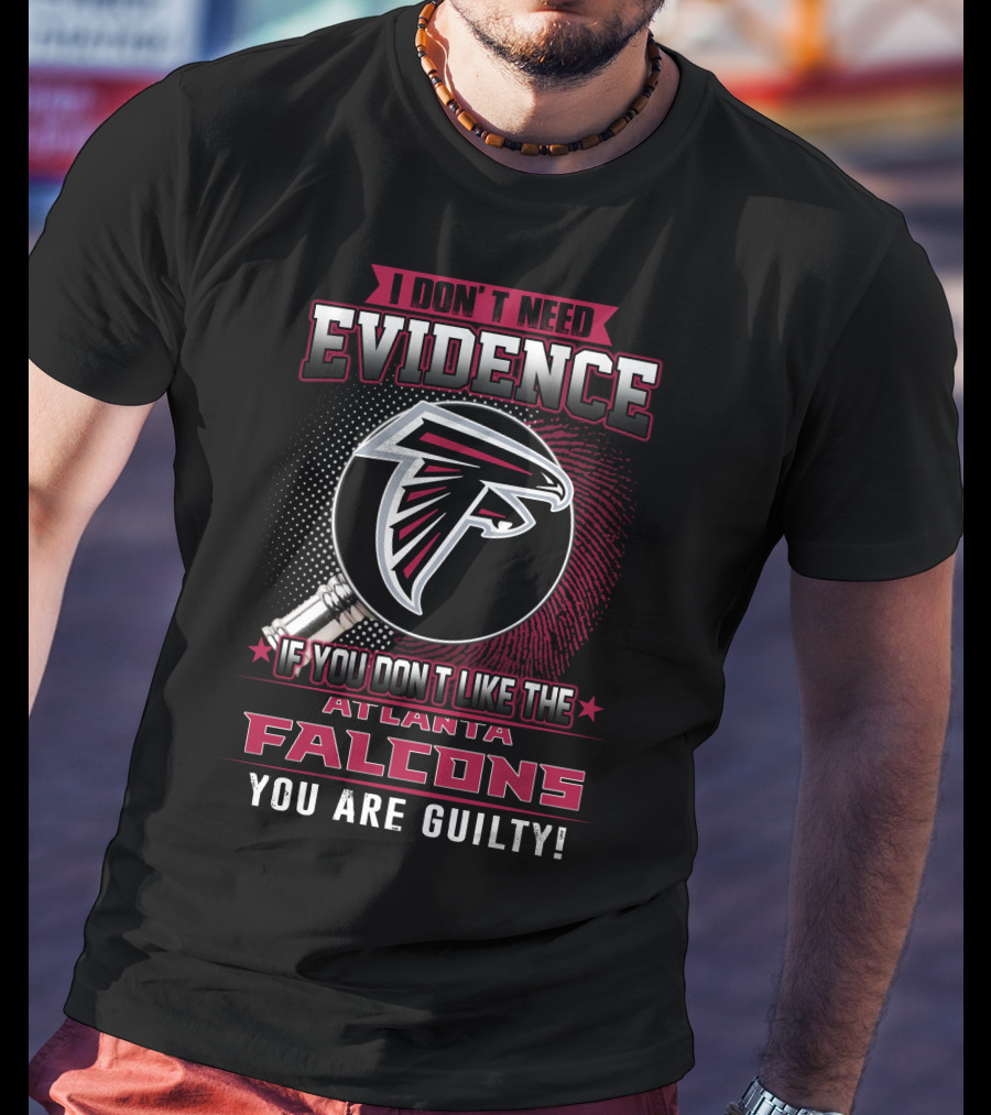 I Don't Need Evidence If You Don't Like The Atlanta Falcons You Are Guilty T-Shirt