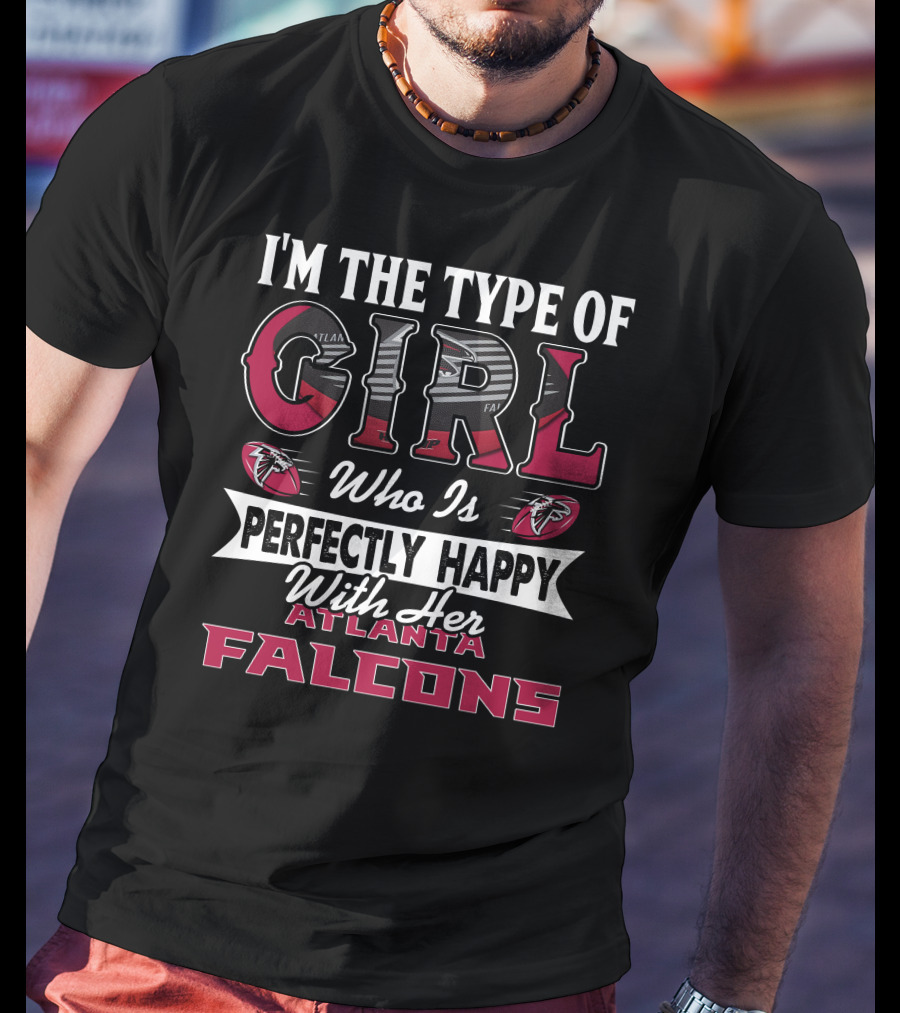 I'm The Type Of Girl Who Is Perfectly Happy With Her Atlanta Falcons T-Shirt