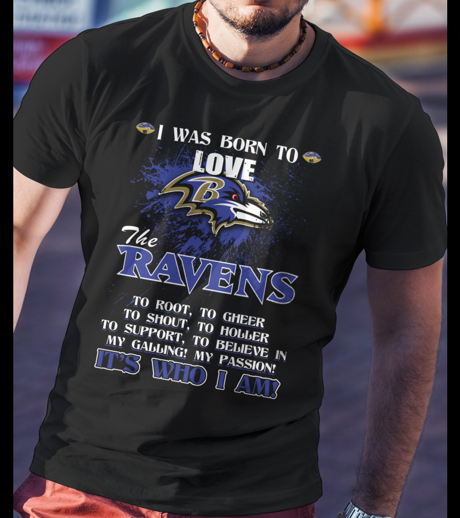 I Was Born To Love The Ravens It's Who I Am T-Shirt