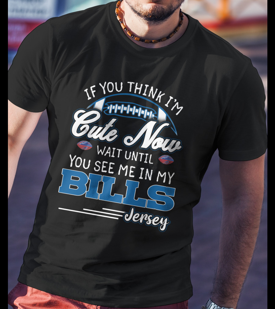 If You Think I'm Cute Now Wait Until You See Me In My Bills Jersey T-Shirt