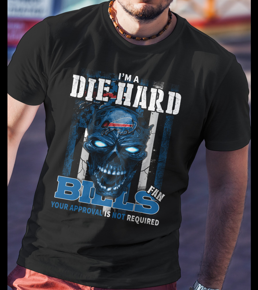 I'm A Die Hard Bills Fan Your Approval Is Not Required T-Shirt