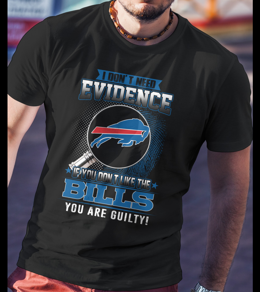 I Don't Need Evidence If You Don't Like The Bills You Are Guilty Buffalo Bills T-Shirt
