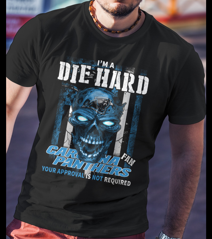 I'm A Die Hard Carolina Panthers Fan Your Approval Is Not Required T-Shirt