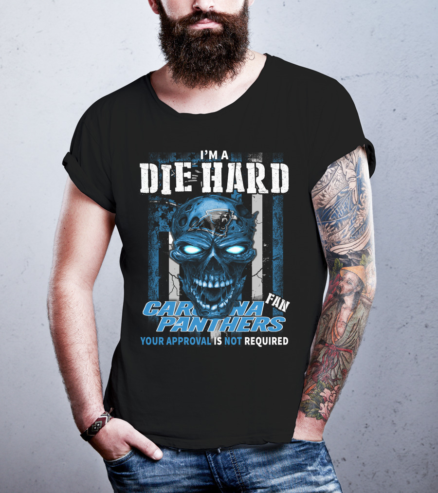 I'm A Die Hard Carolina Panthers Fan Your Approval Is Not Required T-Shirt
