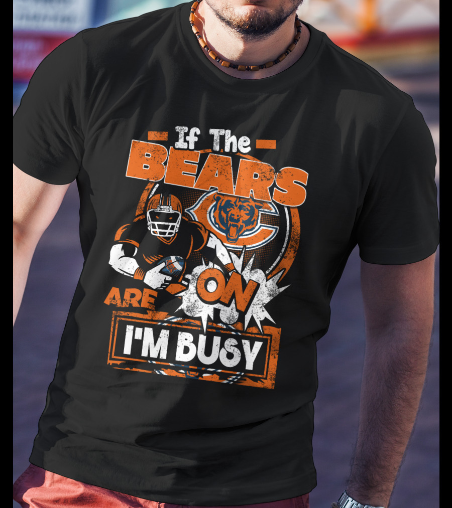 If The Bears Are On I'm Busy Chicago Bears Football Fan Nfl Team Spirit T-Shirt