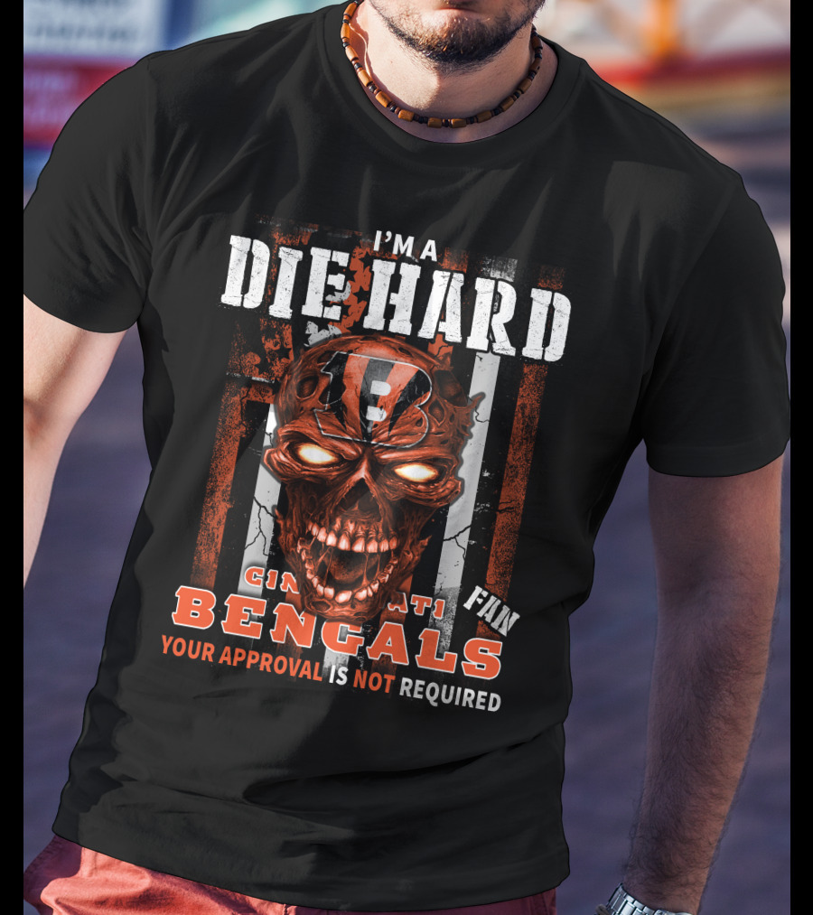 I'm A Die Hard Cincinnati Bengals Fan Your Approval Is Not Required T-Shirt