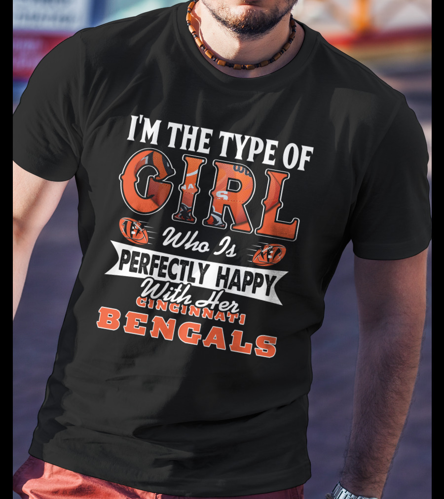 I'm The Type Of Girl Who Is Perfectly Happy With Her Cincinnati Bengals T-Shirt