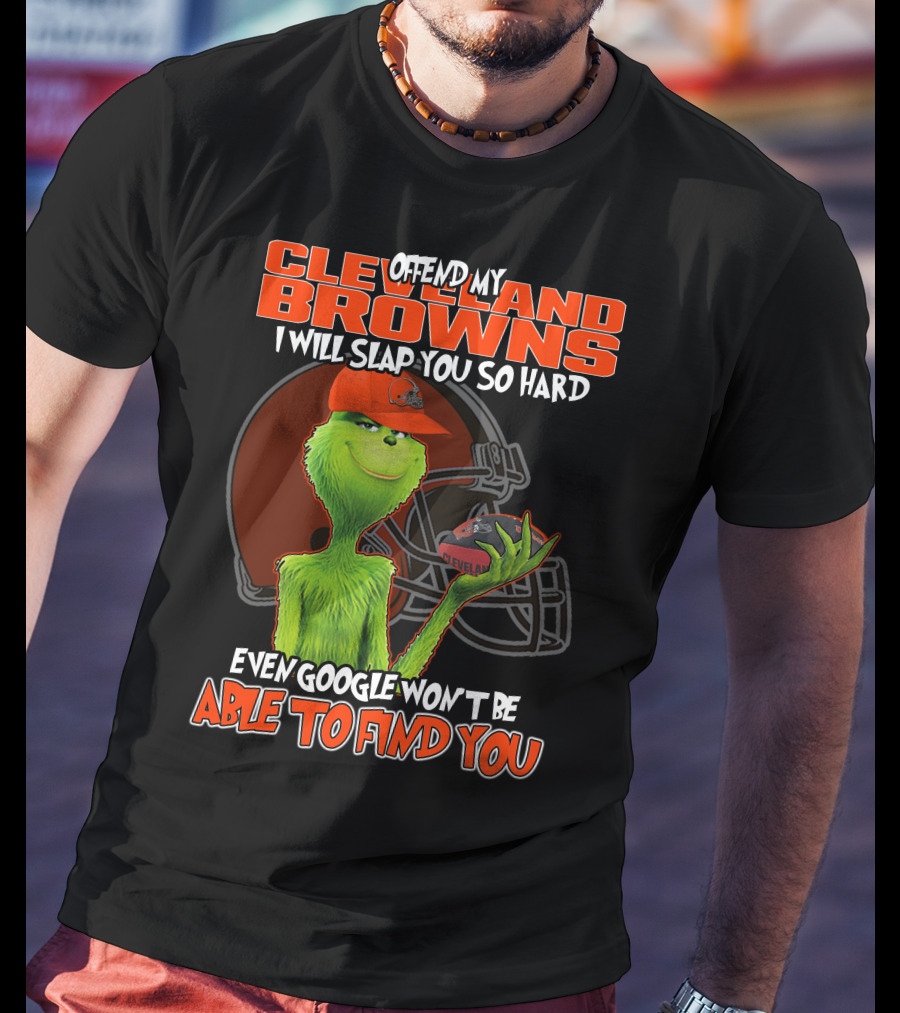 Offend My Cleveland Browns I Will Slap You So Hard Even Google Won't Be Able To Find You Grinch T-Shirt