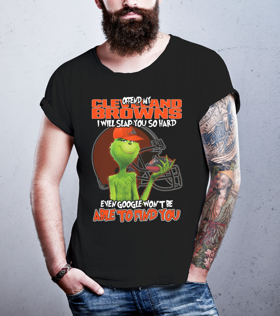 Offend My Cleveland Browns I Will Slap You So Hard Even Google Won't Be Able To Find You Grinch T-Shirt