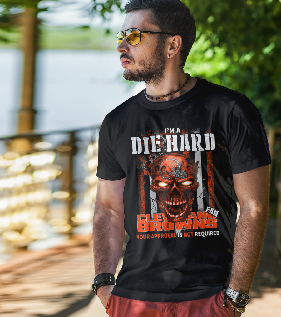 I'm A Die Hard Cleveland Browns Fan Your Approval Is Not Required T-Shirt