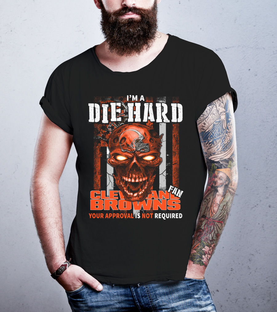 I'm A Die Hard Cleveland Browns Fan Your Approval Is Not Required T-Shirt