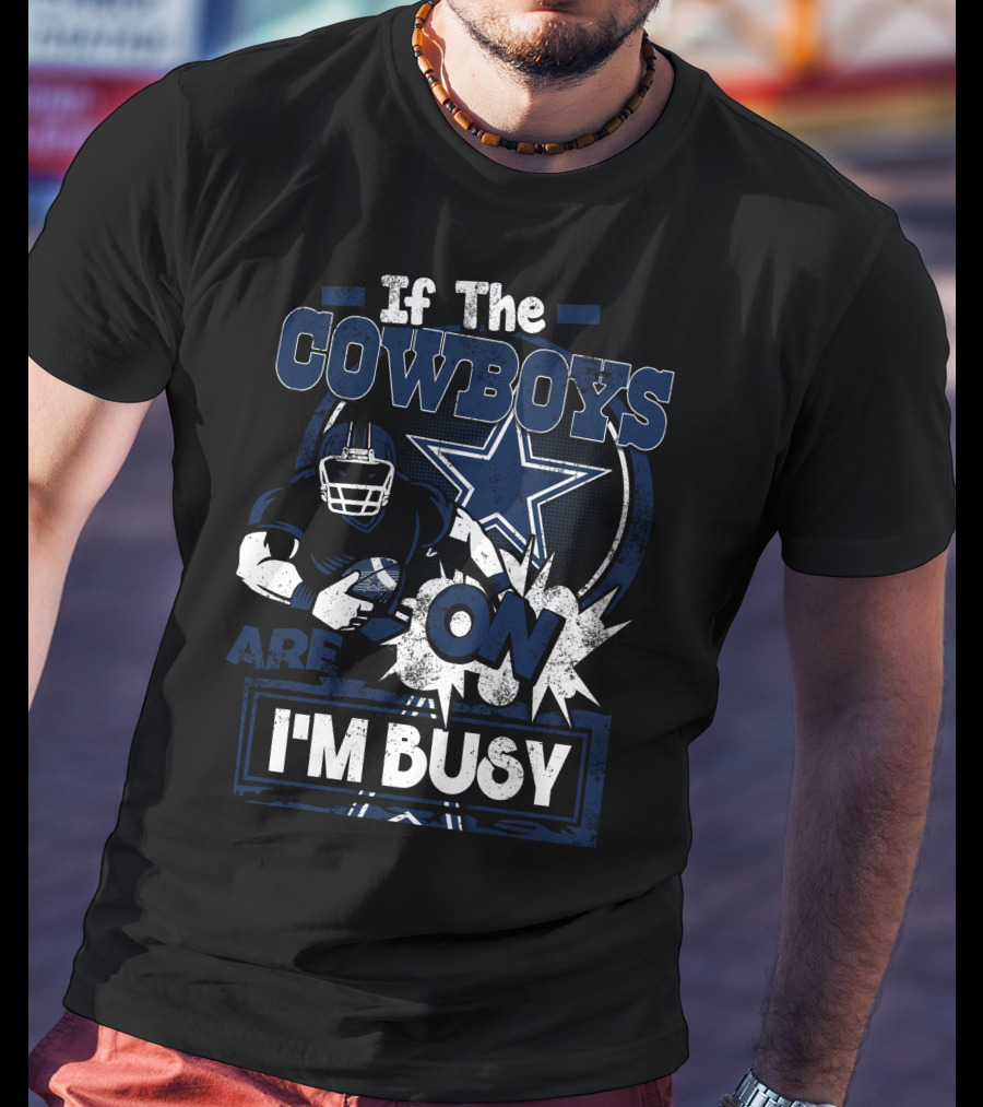 If The Cowboys Are On I'm Busy Dallas Cowboys T-Shirt