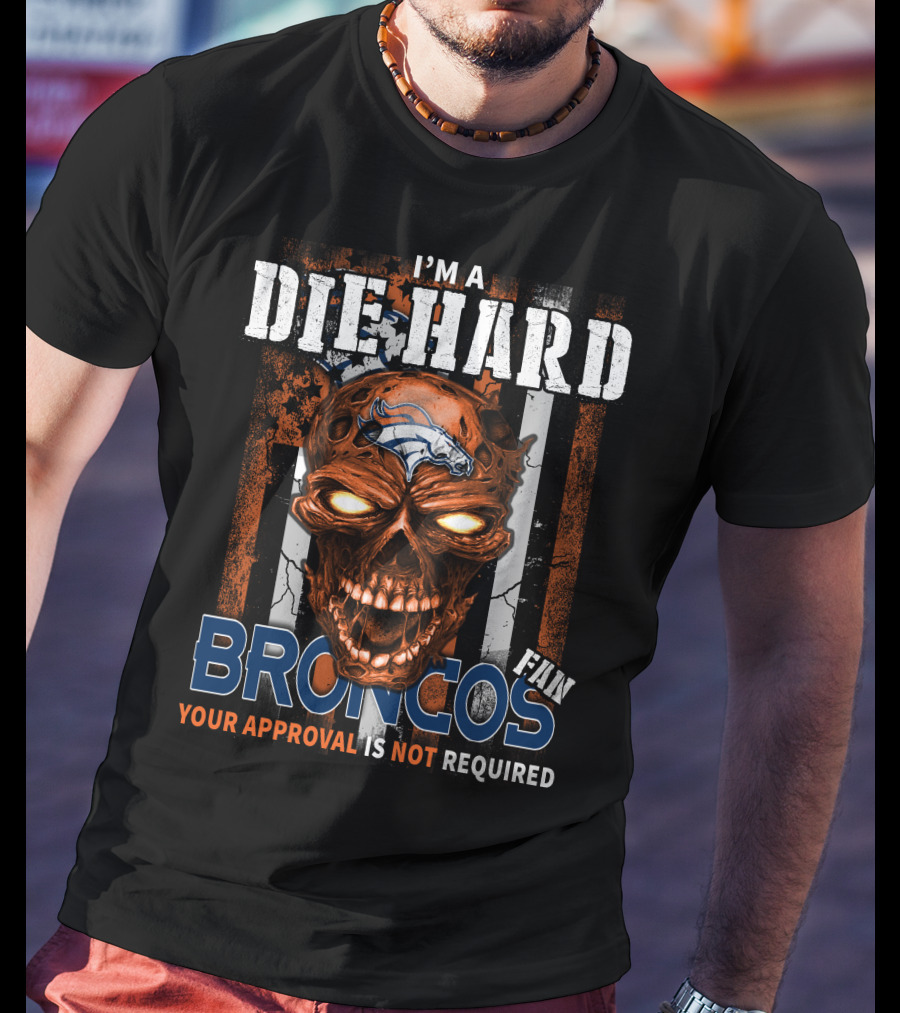 I'm A Die Hard Broncos Fan Your Approval Is Not Required T-Shirt