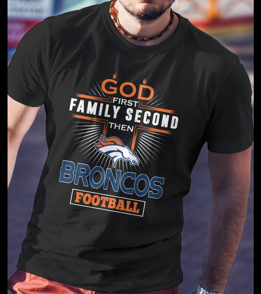 God First Family Second Then Denver Broncos Football T-Shirt