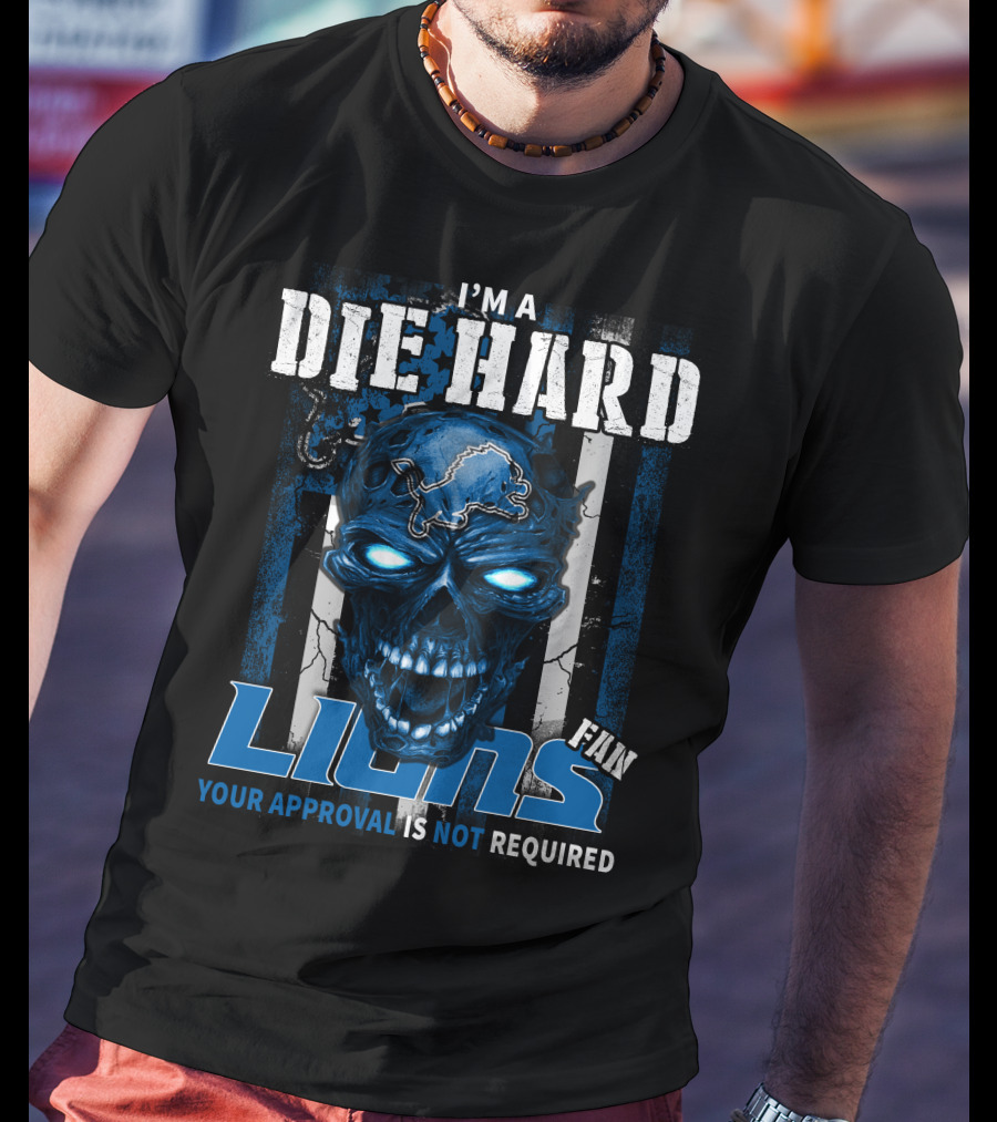 I'm A Die Hard Lions Fan Your Approval Is Not Required T-Shirt