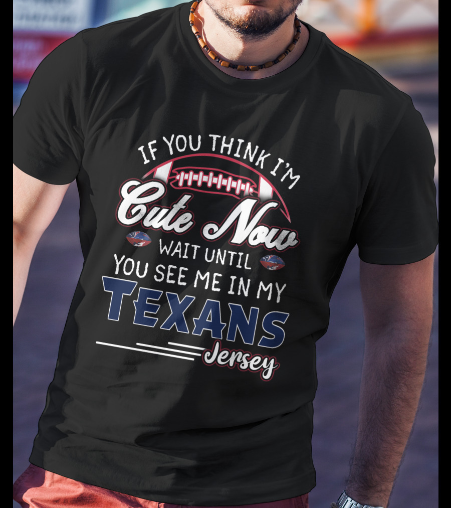 If You Think I'm Cute Now Wait Until You See Me In My Texans Jersey T-Shirt