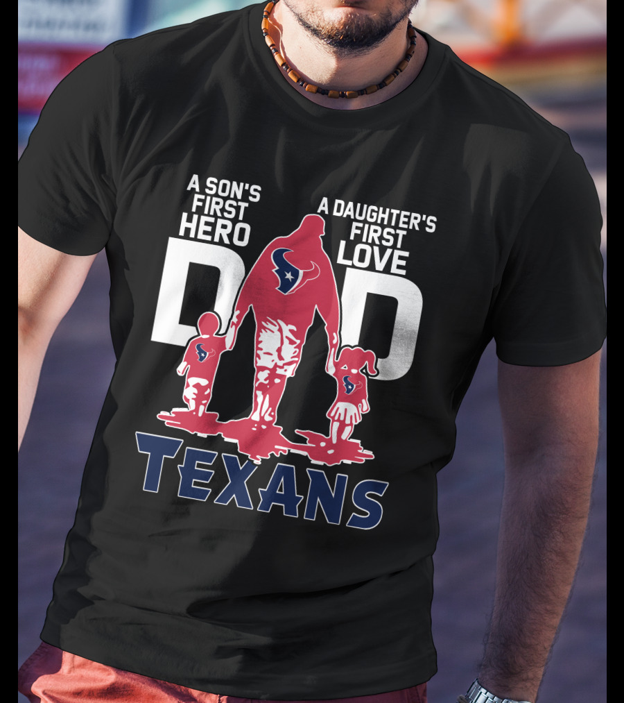A Son's First Hero Dad A Daughter's First Love Texans T-Shirt