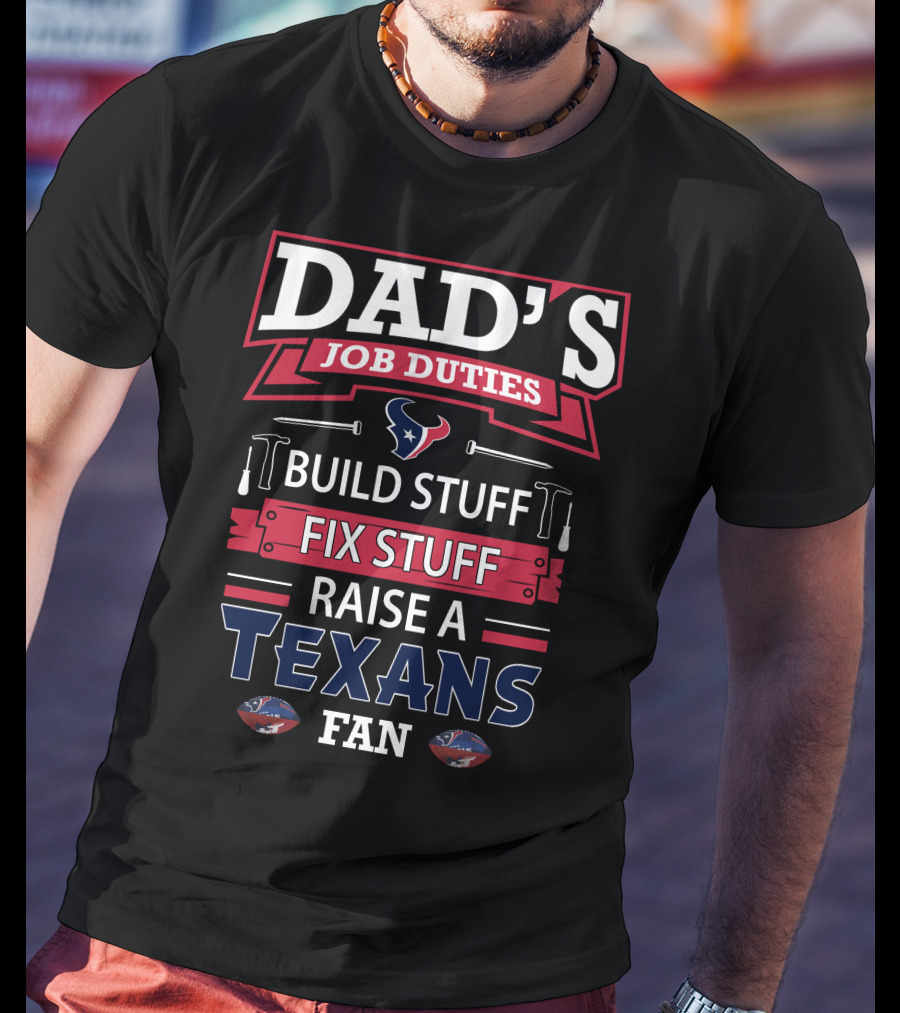 Dad's Job Duties Build Stuff Fix Stuff Raise A Texans Fan T-Shirt