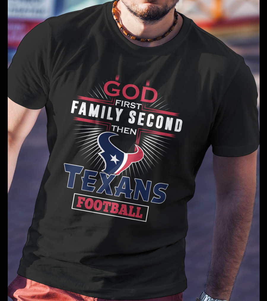 God First Family Second Then Texans Football T-Shirt