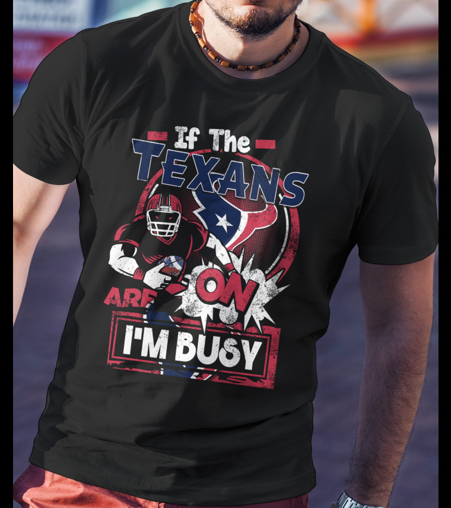 If The Texans Are On I'm Busy T-Shirt