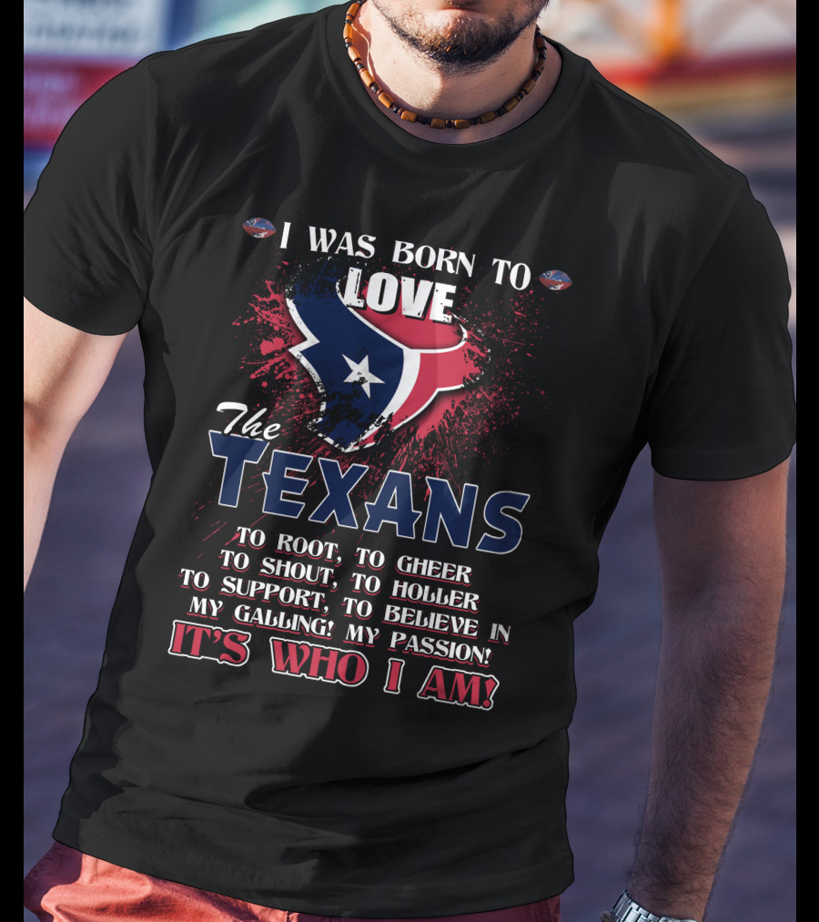 I Was Born To Love The Texans It's Who I Am T-Shirt