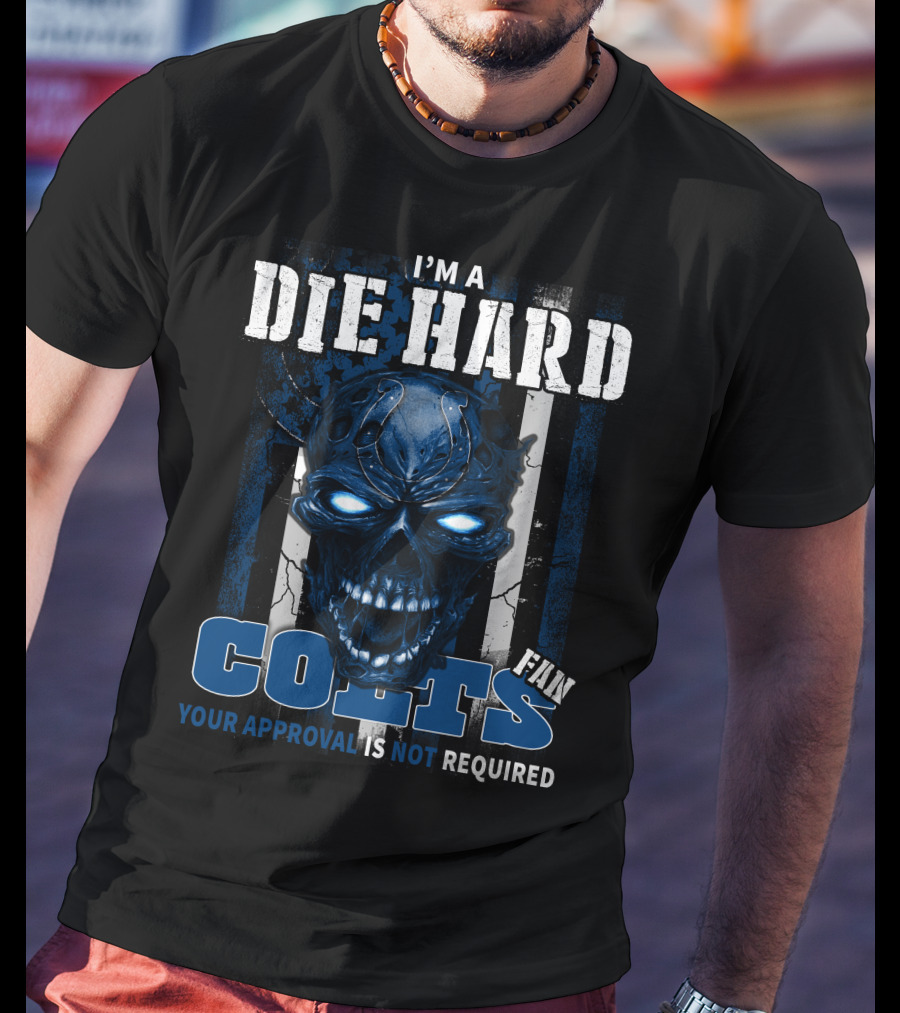 I'm A Die Hard Colts Fan Your Approval Is Not Required T-Shirt