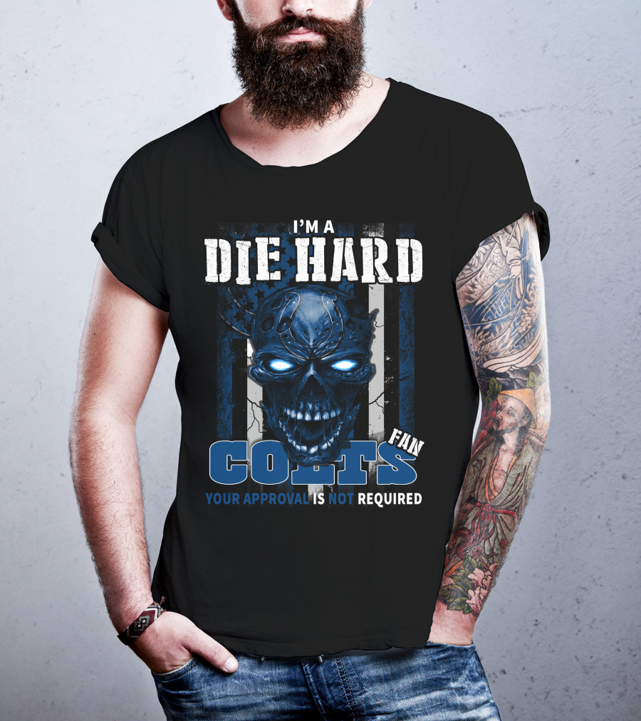 I'm A Die Hard Colts Fan Your Approval Is Not Required T-Shirt