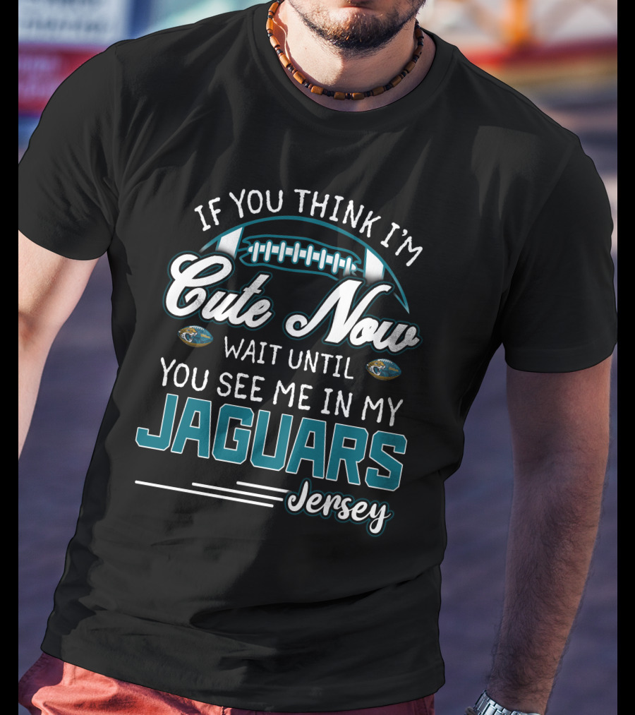 If You Think I'm Cute Now Wait Until You See Me In My Jaguars Jersey T-Shirt