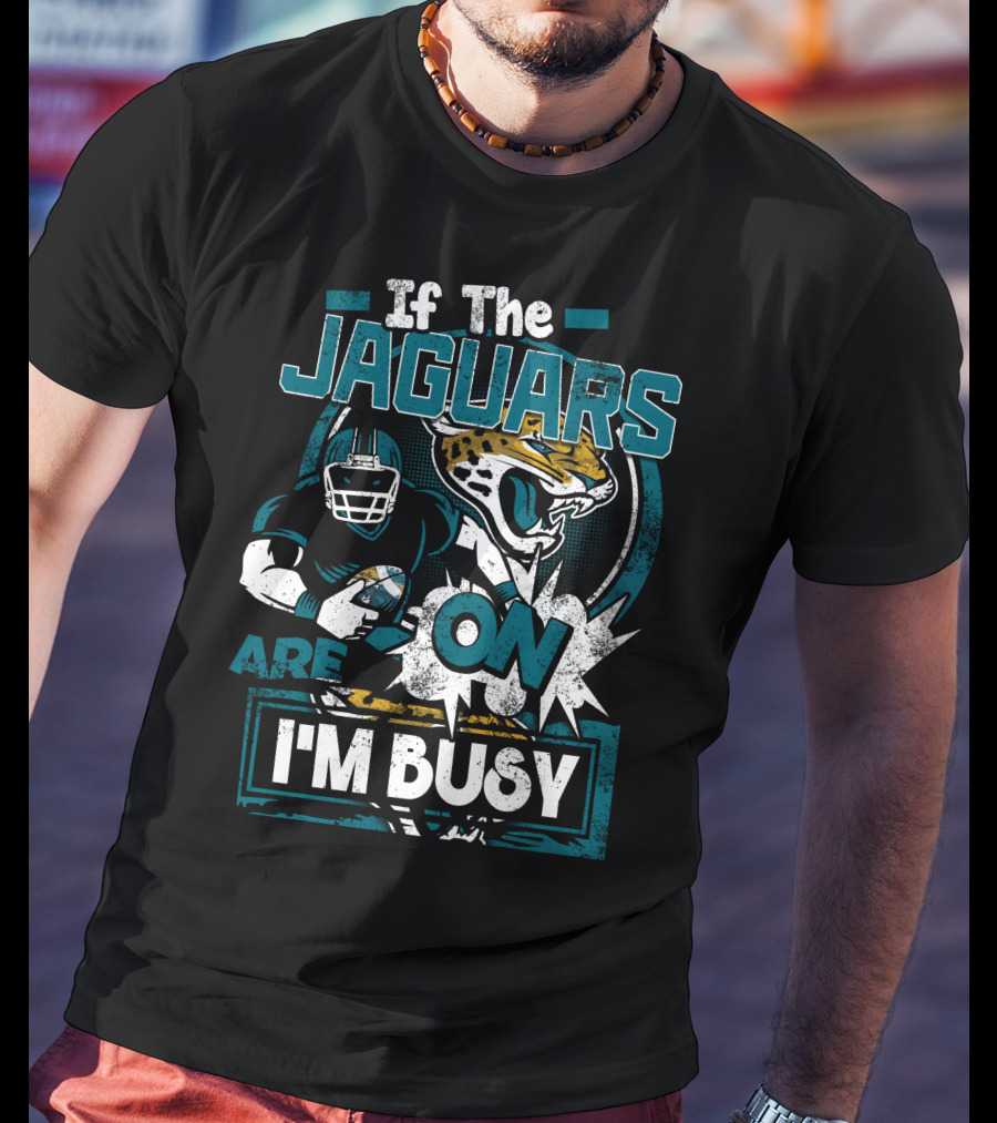 If The Jaguars Are On I'm Busy T-Shirt
