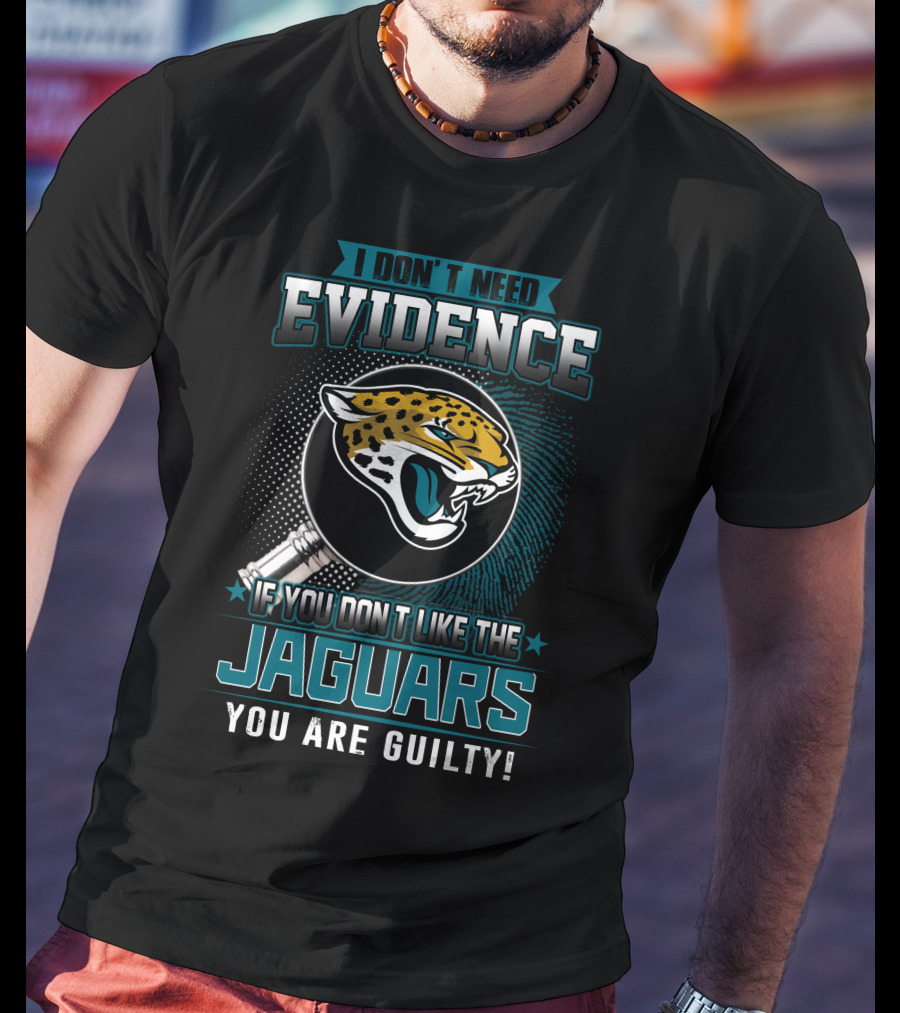 I Don't Need Evidence If You Don't Like The Jaguars You Are Guilty T-Shirt