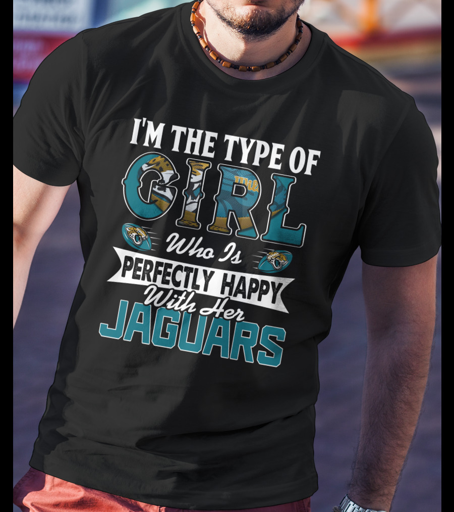 I'm The Type Of Girl Who Is Perfectly Happy With Her Jaguars T-Shirt