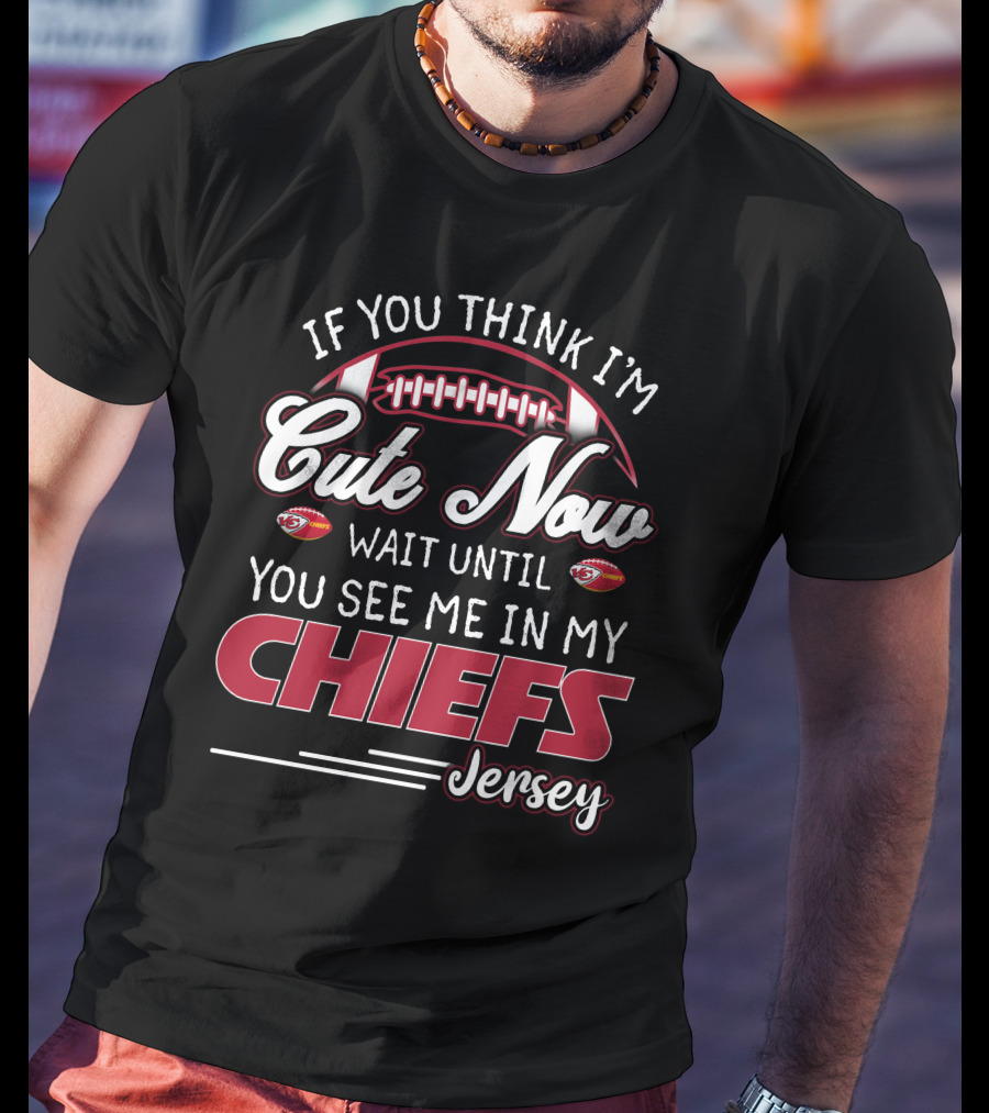 If You Think I'm Cute Now Wait Until You See Me In My Chiefs Jersey T-Shirt
