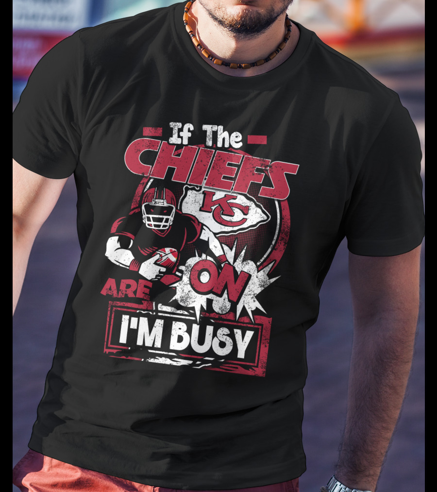 If The Chiefs Are On I'm Busy Kansas City Chiefs T-Shirt