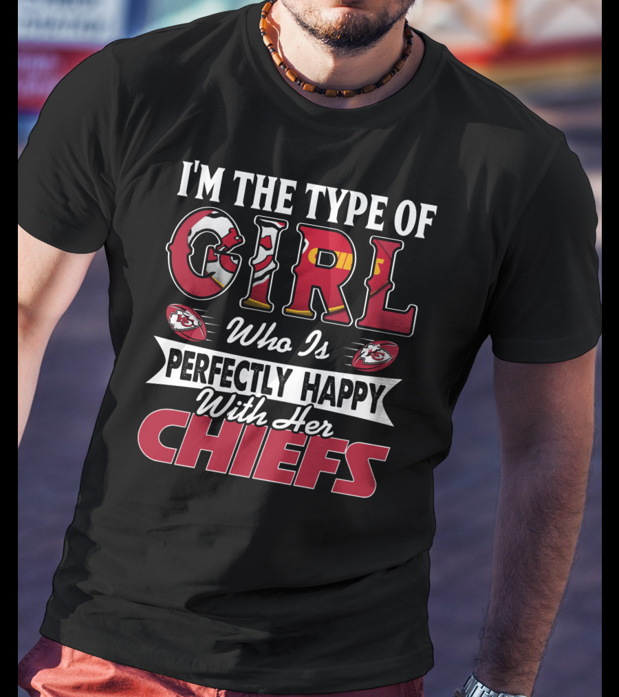 I'm The Type Of Girl Who Is Perfectly Happy With Her Chiefs T-Shirt
