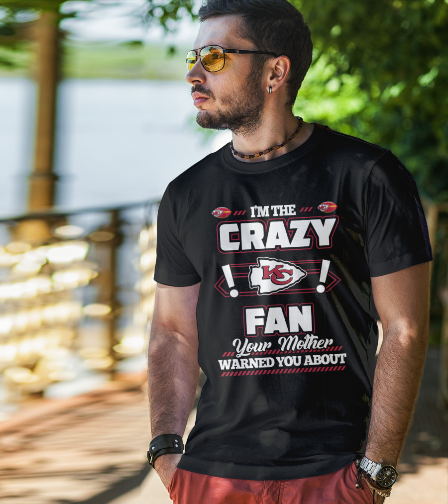 I'm The Crazy Kansas City Chiefs Fan Your Mother Warned You About T-Shirt