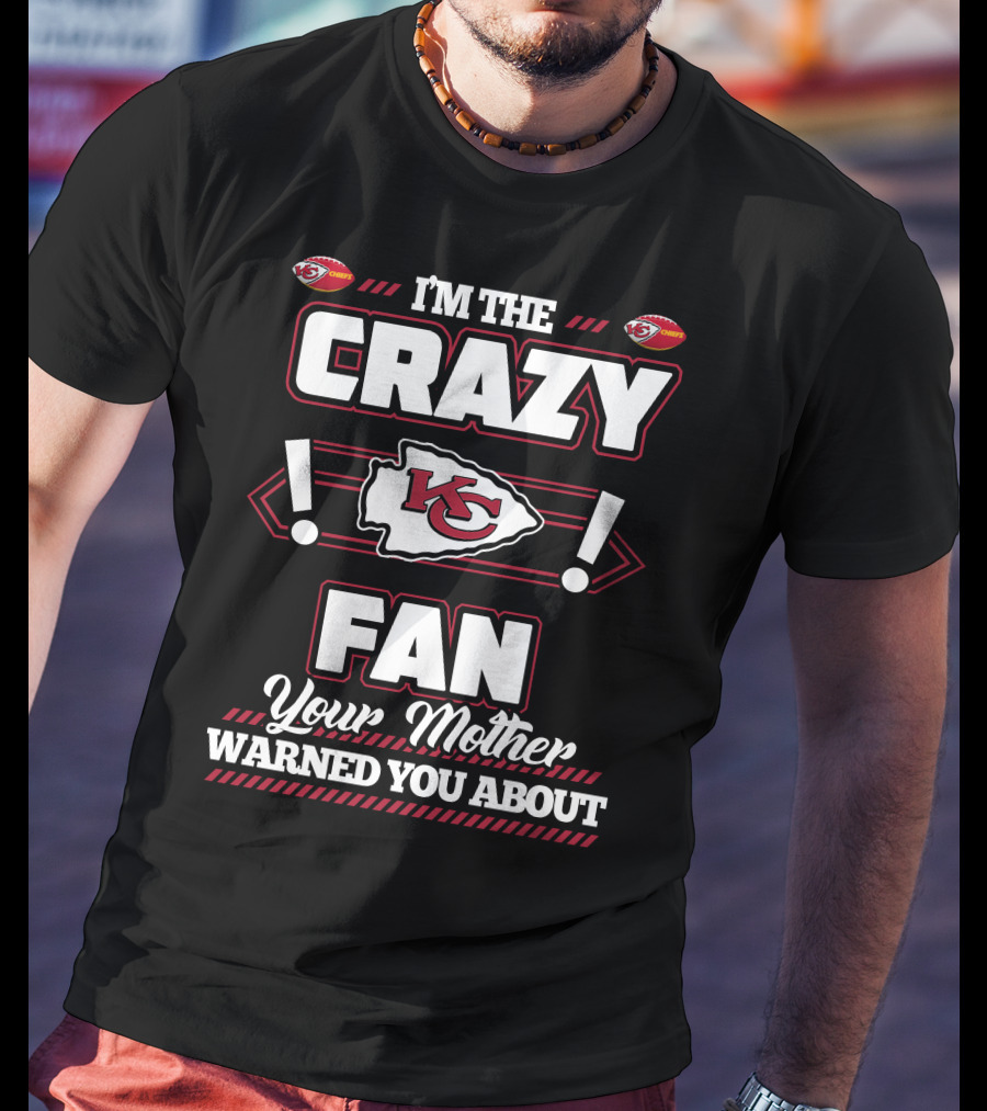 I'm The Crazy Kansas City Chiefs Fan Your Mother Warned You About T-Shirt