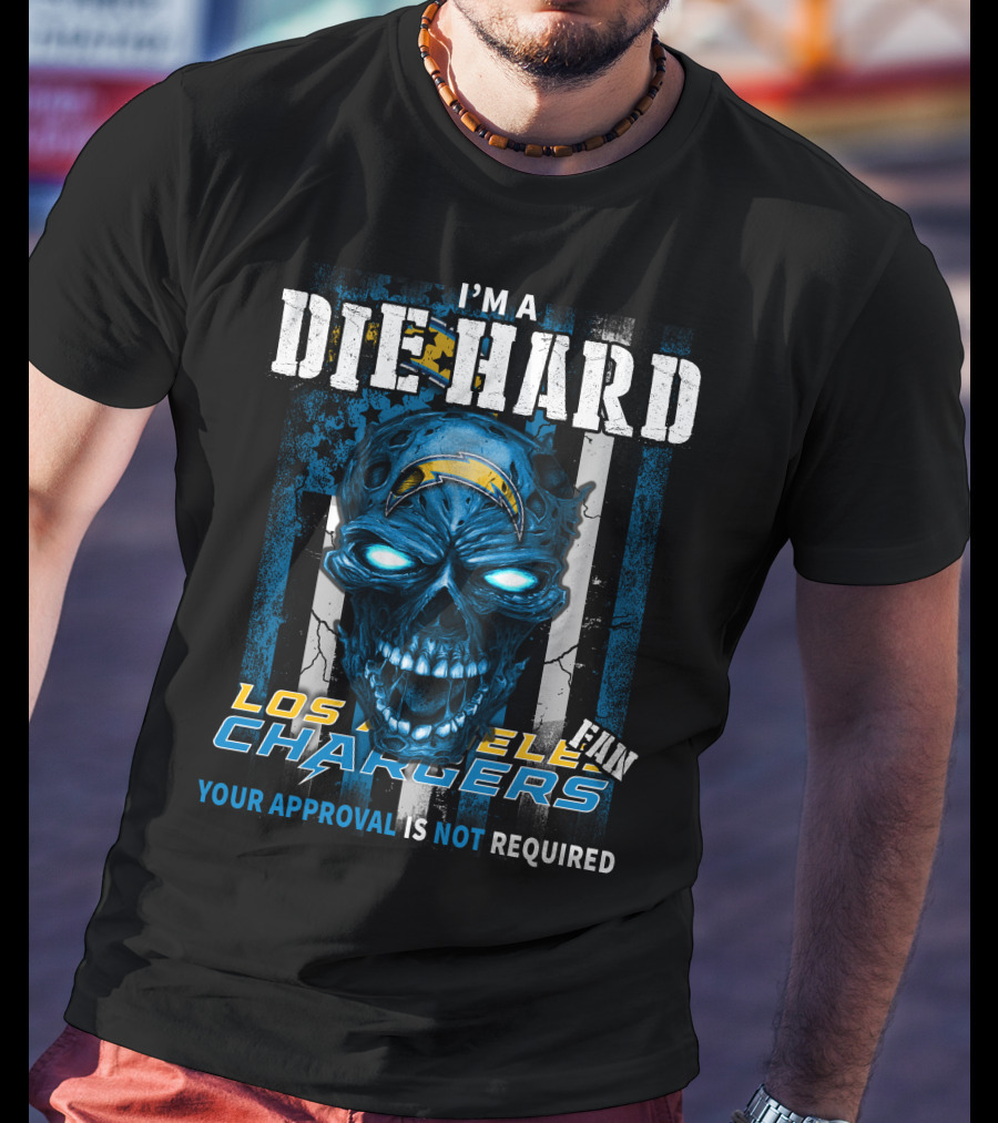I'm A Die Hard Los Angeles Chargers Fan Your Approval Is Not Required T-Shirt
