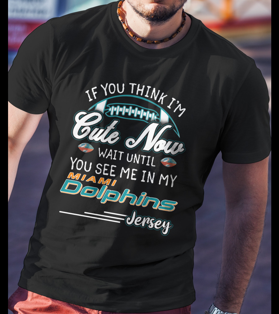 If You Think I'm Cute Now Wait Until You See Me In My Miami Dolphins Jersey T-Shirt