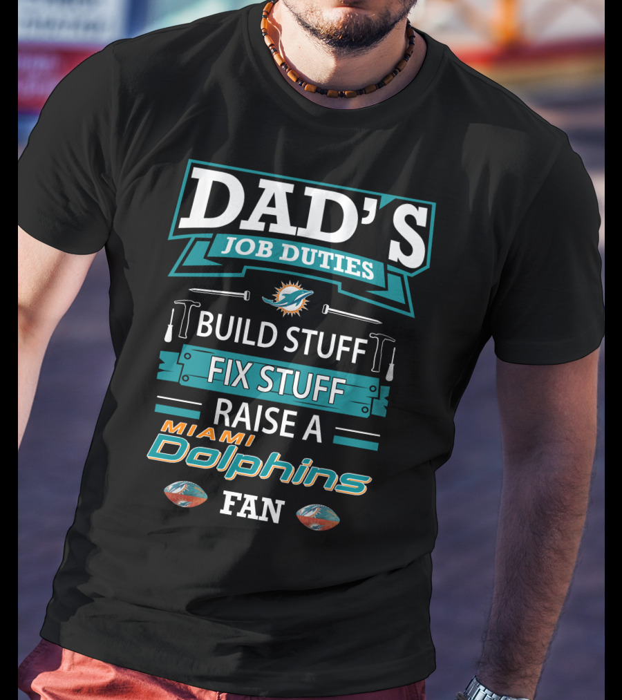 Dad's Job Duties Build Stuff Fix Stuff Raise A Miami Dolphins Fan T-Shirt