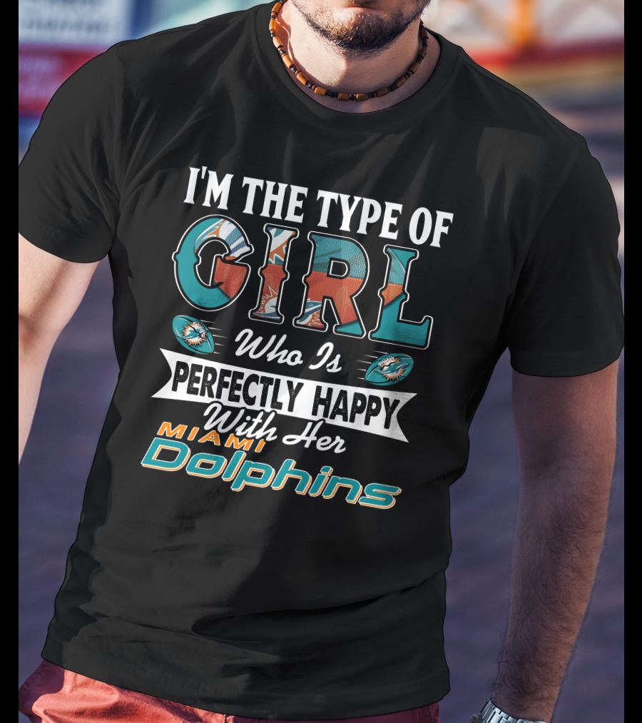 I'm The Type Of Girl Who Is Perfectly Happy With Her Miami Dolphins T-Shirt