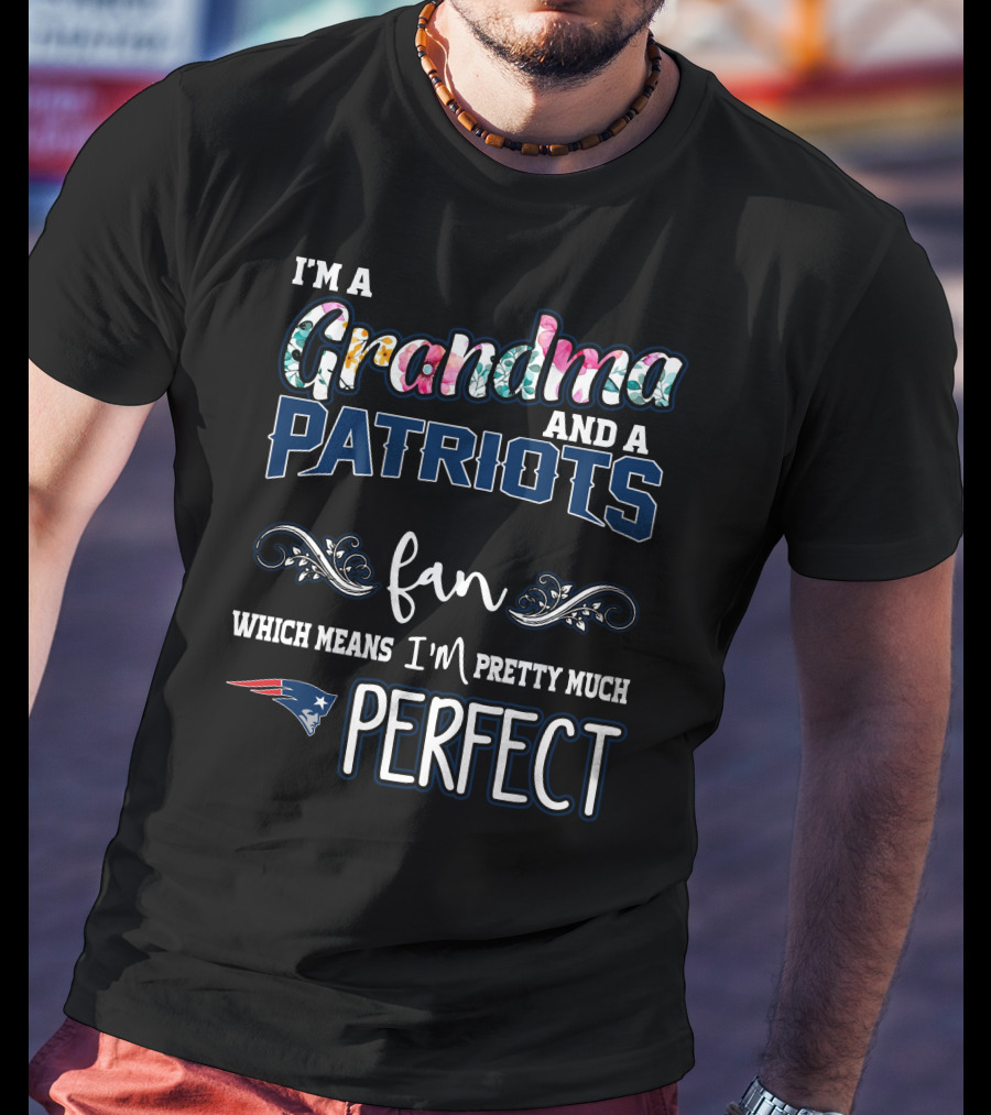 I'm A Grandma And A Patriots Fan Which Means I'm Pretty Much Perfect T-Shirt