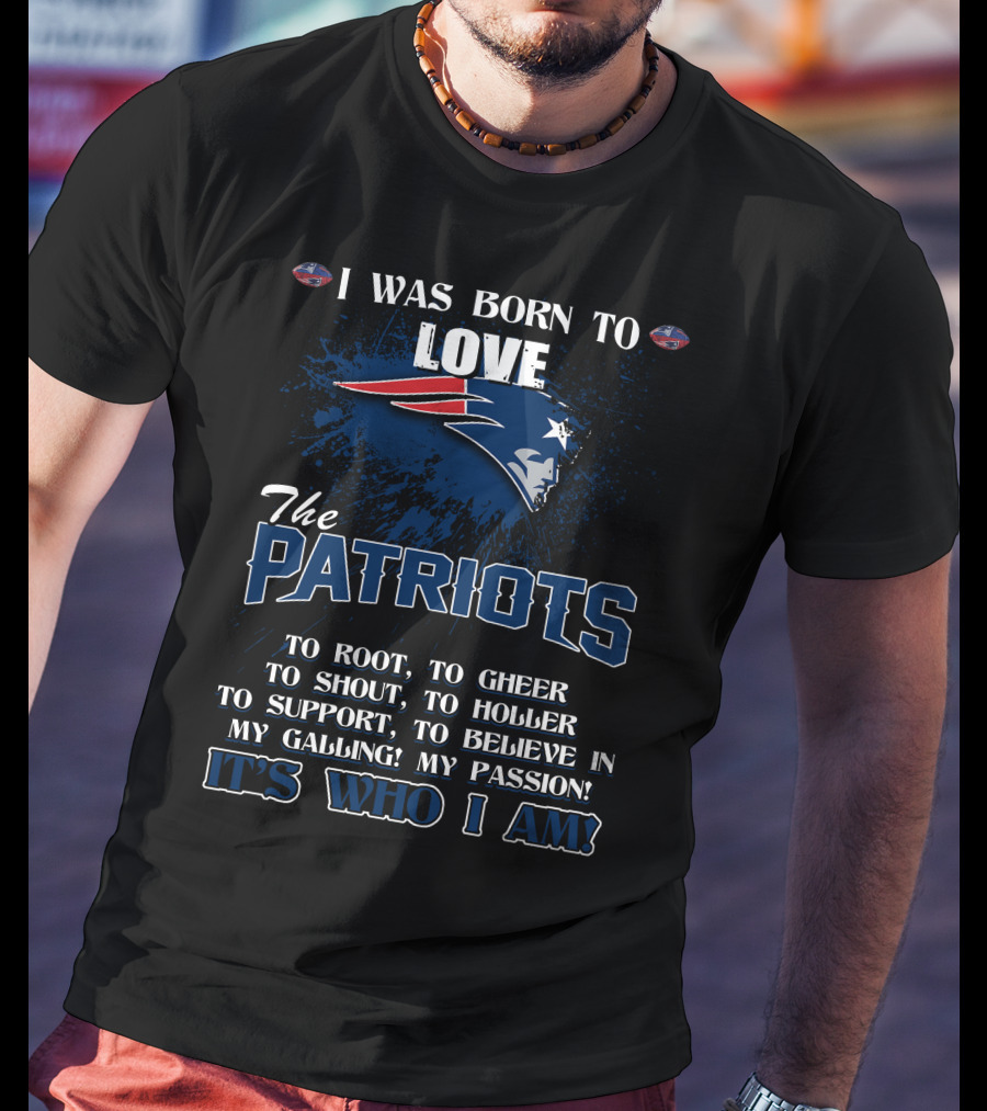 I Was Born To Love The Patriots It's Who I Am T-Shirt