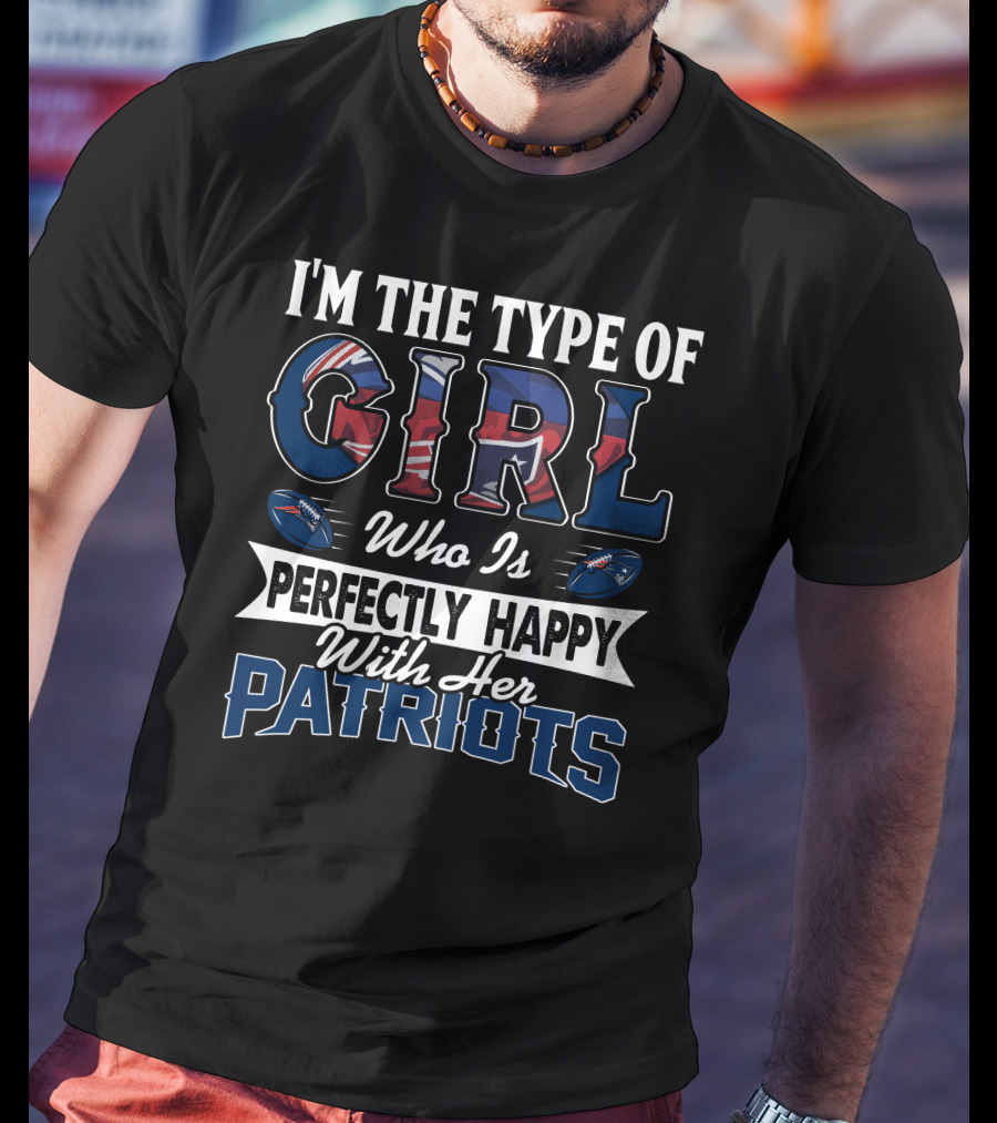 I'm The Type Of Girl Who Is Perfectly Happy With Her Patriots T-Shirt